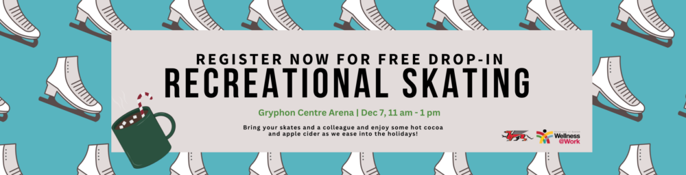 Register now for free drop-in recreational skating. Gryphon Centre Arena. Dec 7, 11 to 1 pm. Bring your skates and a colleague adn enjoy some hot cocoa and apple cider as we skate into the holidays. Wellness at work logo.