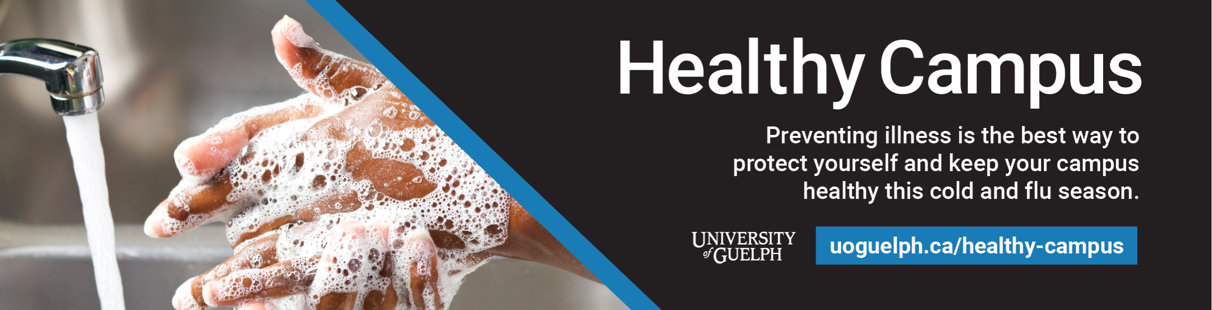 Healthy Campus. Preventing Illness is the best way to protect yourself and keep your campus healthy this cold and flu season. uoguelph.ca/healthy-campus