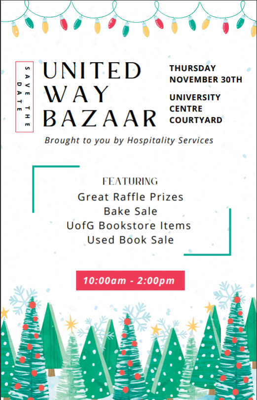 United Way Bazaar. Thursday November 30. University Centre Courtyard. Brought to you by hospitality services. Featuring great raffle prizes, bake sale, u of g bookstore items, used book sale. 10 am to 2 pm.