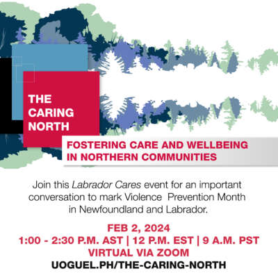 The Caring North. Fostering care and wellbeing in northern communities. Join this Labrador Cares event for an important conversation to mark Violence Prevention Month in Newfoundland and Labrador. Feb 2, 12 p.m. EST, virtual via zoom. uoguel.ph/the-caring-north