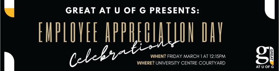 Great at U of G presents Employee Appreciation Day celebrations. When? Friday March 1 at 12:15 p.m. where? University Centre Courtyard. Great at u of g logo.