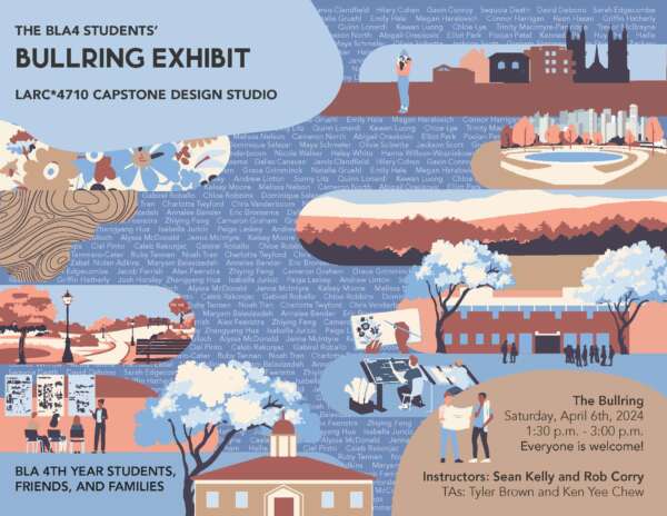 The BLA4 students' bullring exhibit. LARC*4710 capstone design studio. The Bullring. Saturday, April 6, 1:30 p.m. to 3:00 p.m. Everyone is welcome. BLA 4th year students, friends and families. Instructors: Sean Kelly and Rob Corry. TAs: Tyler Brown and Ken Yee Chew.
