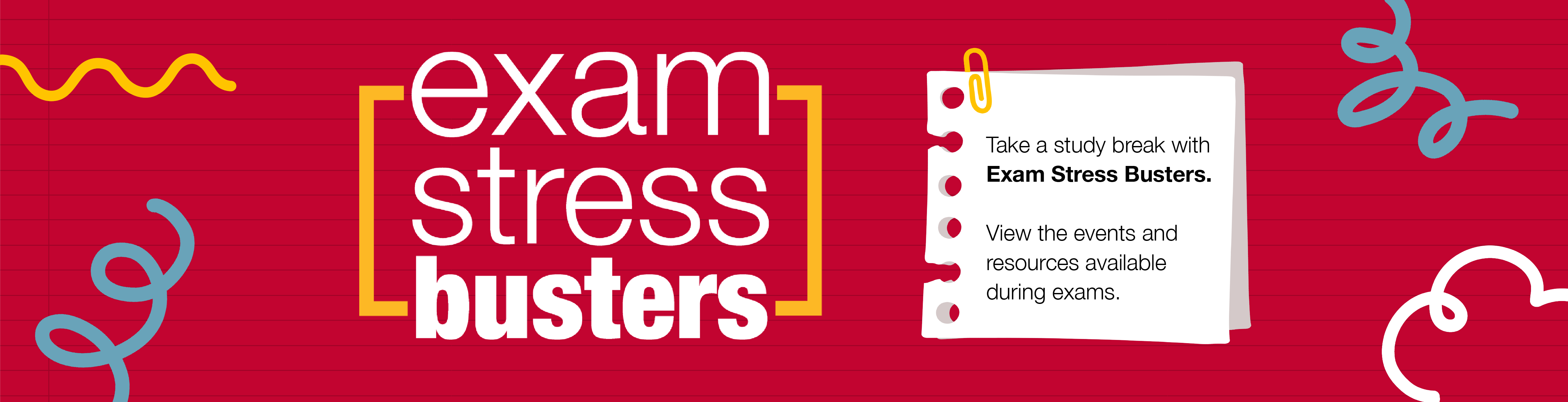 Exam Stress Busters. Take a study break with Exam Stress Busters. View the events and resources available during exams.