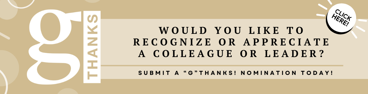 Would you like to recognize or appreciate a colleague or leader? Submit a "G" thanks! Nomination today! G Thanks.