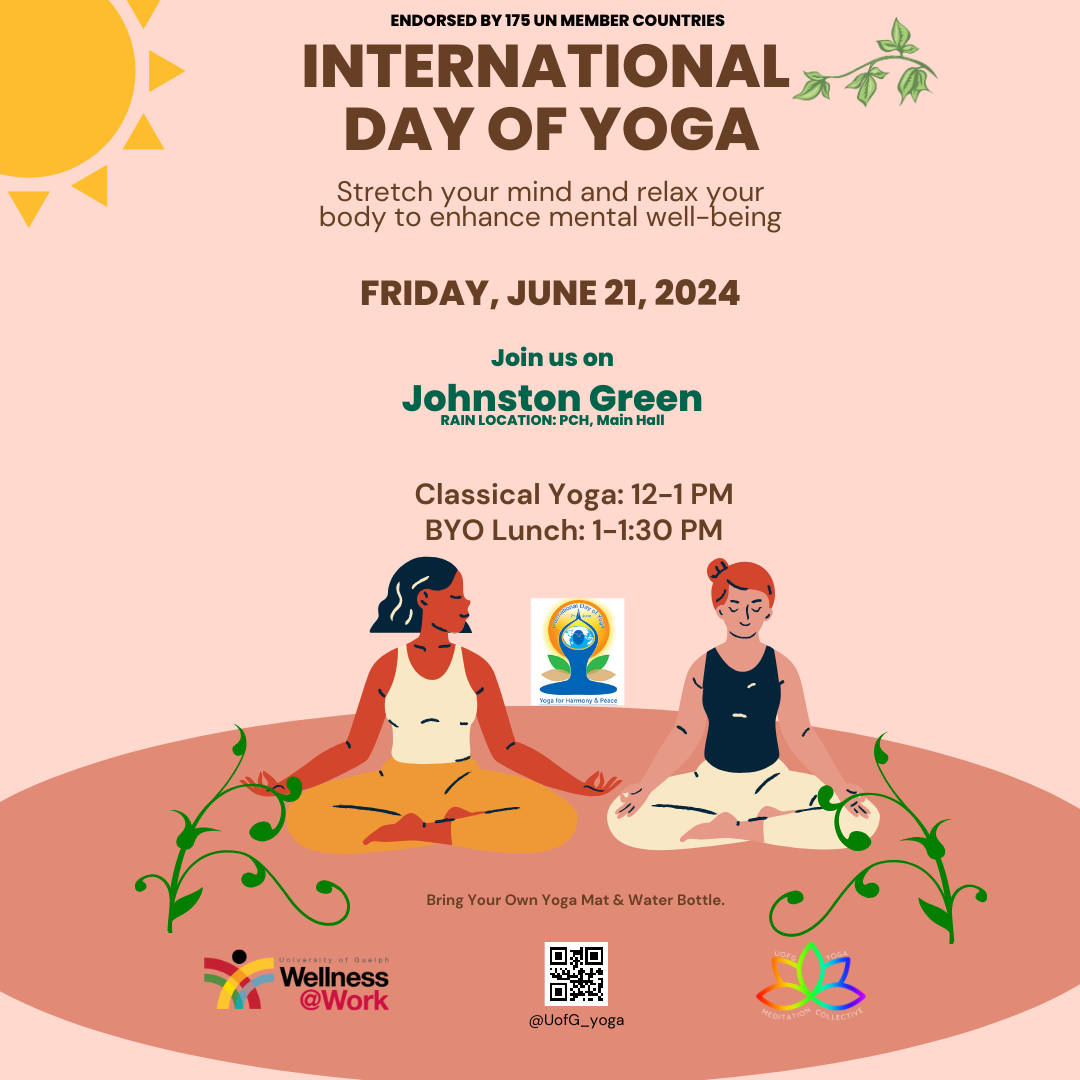 Endorsed by 175 UN member countries. International day of yoga. Stretch your mind and relax your body to enhance mental well-being. Friday, June 21, 2024. Join us on Johnston Green. Rain location PCH, main hall. Classical Yoga: 12 to 1 p.m., Bring your own lunch: 1 to 1:30 p.m. Bring your own yoga mat and water bottle. A graphic of two women sitting cross legged outside. Wellness@Work logo.