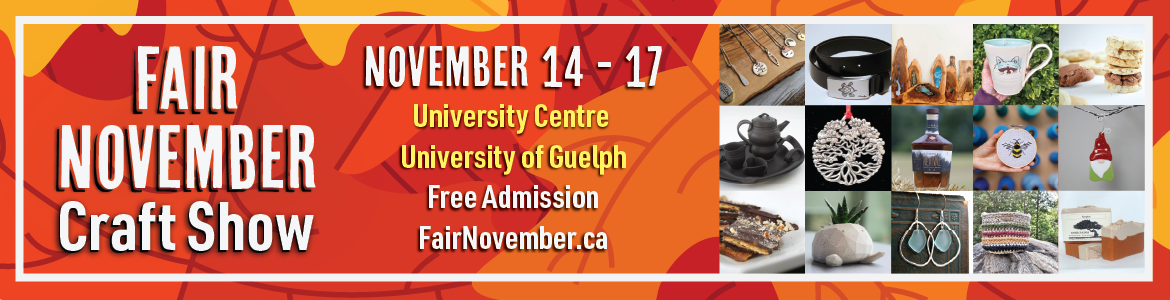 Fair november craft show. November 14 to 17. University Centre, University of Guelph. Free admission. FairNovember.ca. 