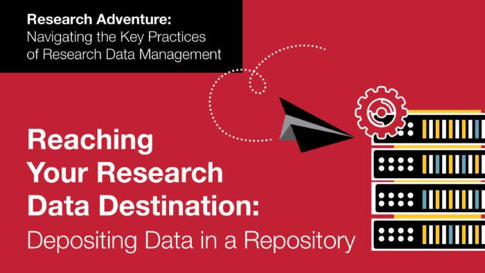 Reaching your research data destination: Depositing data in a respository. Research adventure: Navigating the key practices of research data management.