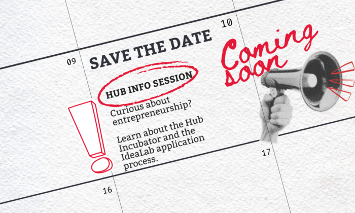 Hub Info Session. Save the date. Coming soon. Curious about entrepreneurship? Learn about the Hub Incubator and the IdeaLab Application Process.